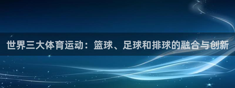 世界三大体育运动：篮球、足球和排球的融合与创新
