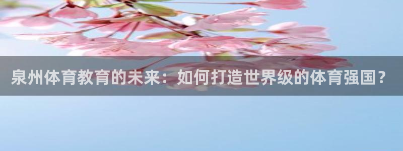 泉州体育教育的未来：如何打造世界级的体育强国？